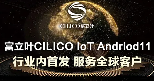 富立叶CILICO IoT Andriod11行业内首发，服务全球客户